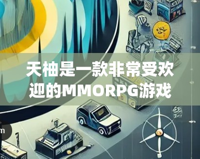 天柚是一款非常受欢迎的MMORPG游戏,由Cryogenix开发。虽然它有一个免费的预览版,但正式的下载需要付费。以下是关于如何免费下载天柚的建议 天柚是一款非常受欢迎的MMORPG游戏,由Cryogenix开发。虽然它有一个免费的预览版,但正式的下载需要付费。以下是关于如何免费下载天柚的建议