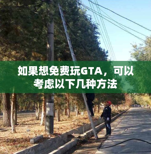 如果想免费玩GTA,可以考虑以下几种方法 如果想免费玩GTA,可以考虑以下几种方法