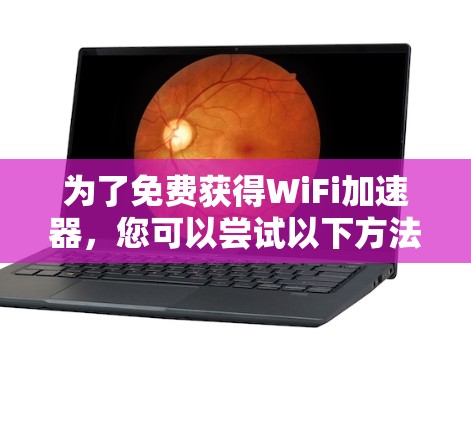 为了免费获得WiFi加速器,您可以尝试以下方法 为了免费获得WiFi加速器,您可以尝试以下方法