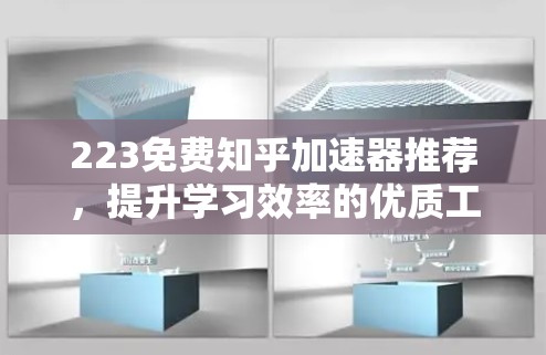 223免费知乎加速器推荐,提升学习效率的优质工具 223免费知乎加速器推荐,提升学习效率的优质工具