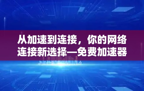 从加速到连接,你的网络连接新选择—免费加速器全网覆盖版 从加速到连接,你的网络连接新选择—免费加速器全网覆盖版