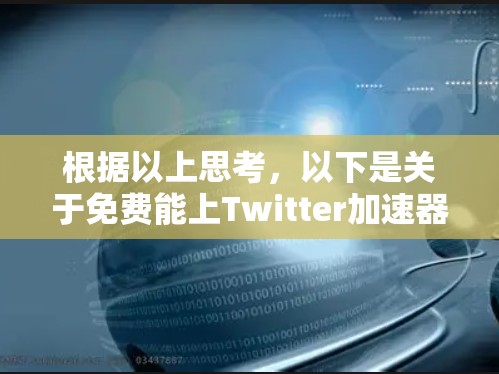 根据以上思考,以下是关于免费能上Twitter加速器的详细信息 根据以上思考,以下是关于免费能上Twitter加速器的详细信息