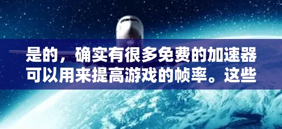 是的，确实有很多免费的加速器可以用来提高游戏的帧率。这些工具通常被称为加速器或帧率提升工具。以下是一些常见的免费加速器推荐