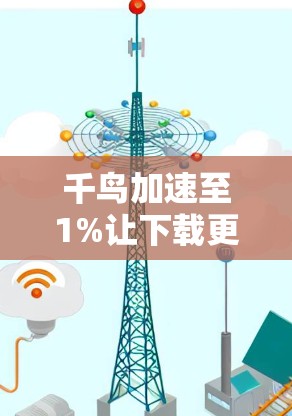 千鸟加速至1%让下载更轻松，连接更高效