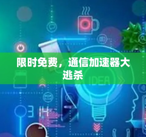 限时免费，通信加速器大逃杀