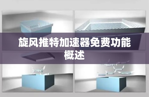 旋风推特加速器免费功能概述 旋风推特加速器免费功能概述