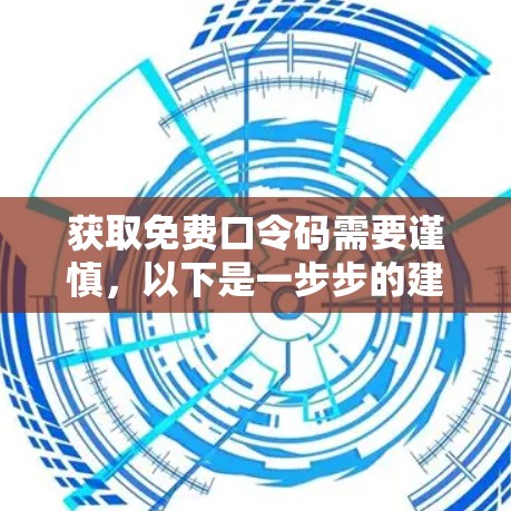 获取免费口令码需要谨慎,以下是一步步的建议 获取免费口令码需要谨慎,以下是一步步的建议