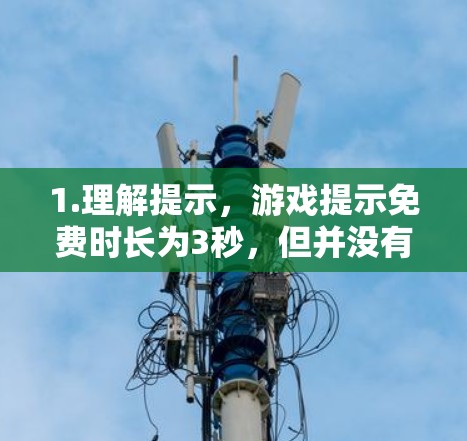 1.理解提示,游戏提示免费时长为3秒,但并没有限制用户无法延长使用时间 1.理解提示,游戏提示免费时长为3秒,但并没有限制用户无法延长使用时间
