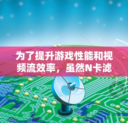 为了提升游戏性能和视频流效率,虽然N卡滤镜加速器通常需要付费,但可以通过以下方式利用免费资源 为了提升游戏性能和视频流效率,虽然N卡滤镜加速器通常需要付费,但可以通过以下方式利用免费资源