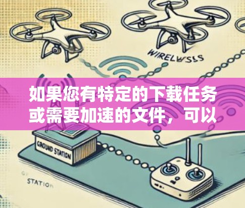 如果您有特定的下载任务或需要加速的文件,可以参考以下方法 如果您有特定的下载任务或需要加速的文件,可以参考以下方法