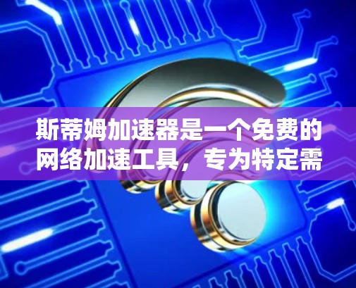 斯蒂姆加速器是一个免费的网络加速工具,专为特定需求提供服务。以下是关于如何使用斯蒂姆加速器的详细步骤和步骤说明 斯蒂姆加速器是一个免费的网络加速工具,专为特定需求提供服务。以下是关于如何使用斯蒂姆加速器的详细步骤和步骤说明