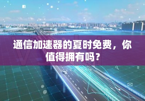 通信加速器的夏时免费,你值得拥有吗? 通信加速器的夏时免费,你值得拥有吗?