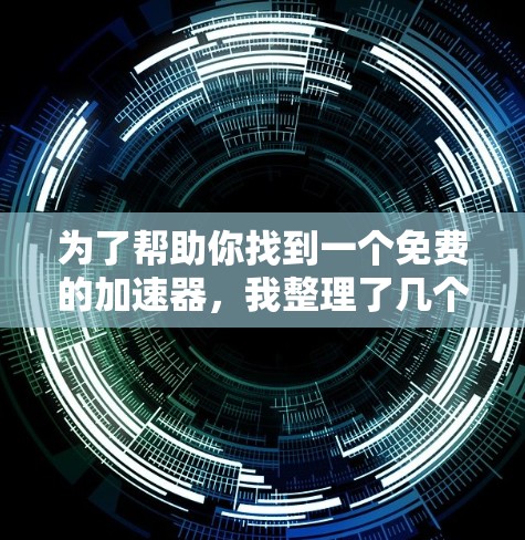 为了帮助你找到一个免费的加速器,我整理了几个推荐工具,并根据你的需求进行了分析 为了帮助你找到一个免费的加速器,我整理了几个推荐工具,并根据你的需求进行了分析