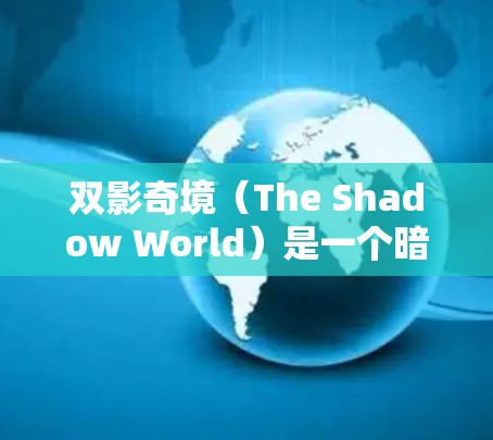 双影奇境(The Shadow World)是一个暗黑破坏神4的角色,目前尚未公开提供免费加速器。不过,如果你对双影奇境或暗黑破坏神4感兴趣,以下是一些可能的建议和资源 双影奇境(The Shadow World)是一个暗黑破坏神4的角色,目前尚未公开提供免费加速器。不过,如果你对双影奇境或暗黑破坏神4感兴趣,以下是一些可能的建议和资源