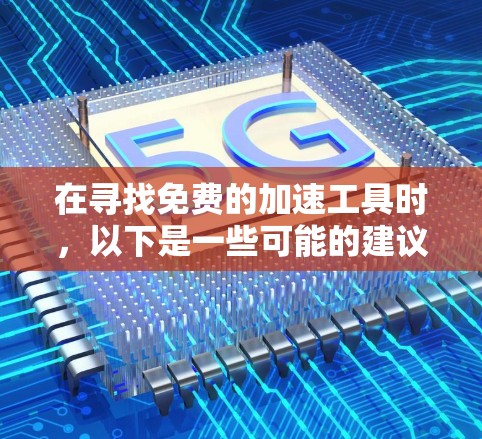 在寻找免费的加速工具时,以下是一些可能的建议和步骤 在寻找免费的加速工具时,以下是一些可能的建议和步骤