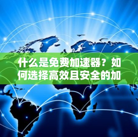 什么是免费加速器?如何选择高效且安全的加速工具? 什么是免费加速器?如何选择高效且安全的加速工具?