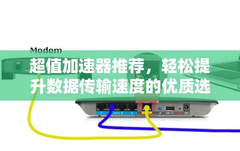 超值加速器推荐,轻松提升数据传输速度的优质选择 超值加速器推荐,轻松提升数据传输速度的优质选择
