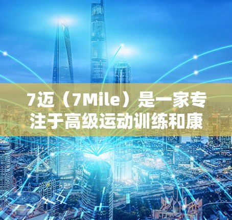 7迈(7Mile)是一家专注于高级运动训练和康复的运动健身公司,提供免费会员服务,旨在帮助健身者更快上手并进行有效的训练和恢复。以下是对7迈免费会员服务的详细分析 7迈(7Mile)是一家专注于高级运动训练和康复的运动健身公司,提供免费会员服务,旨在帮助健身者更快上手并进行有效的训练和恢复。以下是对7迈免费会员服务的详细分析