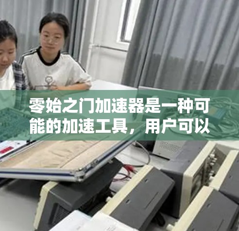零始之门加速器是一种可能的加速工具,用户可以通过它来加速游戏和移动设备,但需谨慎使用,以避免不当操作导致的问题。以下是对该加速器的逐步解释和建议 零始之门加速器是一种可能的加速工具,用户可以通过它来加速游戏和移动设备,但需谨慎使用,以避免不当操作导致的问题。以下是对该加速器的逐步解释和建议