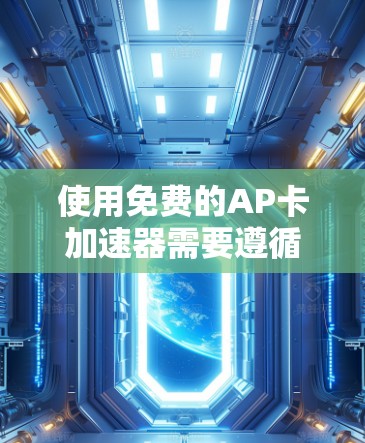 使用免费的AP卡加速器需要遵循以下步骤,以下是详细的指南 使用免费的AP卡加速器需要遵循以下步骤,以下是详细的指南