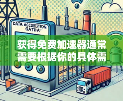 获得免费加速器通常需要根据你的具体需求和工具来完成。以下是一些常见方法,帮助你轻松获取和使用免费加速器 获得免费加速器通常需要根据你的具体需求和工具来完成。以下是一些常见方法,帮助你轻松获取和使用免费加速器