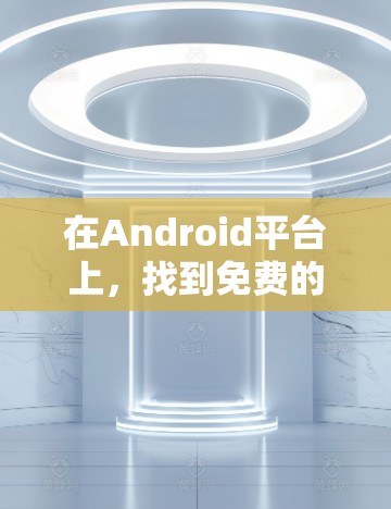 在Android平台上,找到免费的加速器是一个不错的选择,可以显著提升数据传输速度。以下是一些步骤和建议,帮助你找到适合的加速器 在Android平台上,找到免费的加速器是一个不错的选择,可以显著提升数据传输速度。以下是一些步骤和建议,帮助你找到适合的加速器
