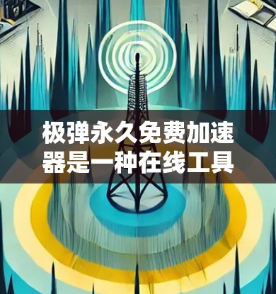 极弹永久免费加速器是一种在线工具,旨在帮助用户快速加载网页、下载文件和视频等格式内容。它提供免费的加速功能,无需注册或支付费用,适用于各种网络和移动设备。以下是其主要特点和功能 极弹永久免费加速器是一种在线工具,旨在帮助用户快速加载网页、下载文件和视频等格式内容。它提供免费的加速功能,无需注册或支付费用,适用于各种网络和移动设备。以下是其主要特点和功能