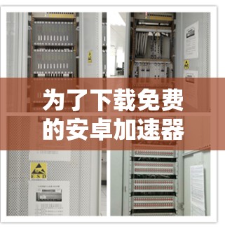 为了下载免费的安卓加速器,以下是一些推荐的工具及其使用步骤 为了下载免费的安卓加速器,以下是一些推荐的工具及其使用步骤