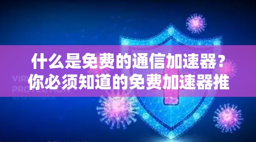 什么是免费的通信加速器?你必须知道的免费加速器推荐 什么是免费的通信加速器?你必须知道的免费加速器推荐