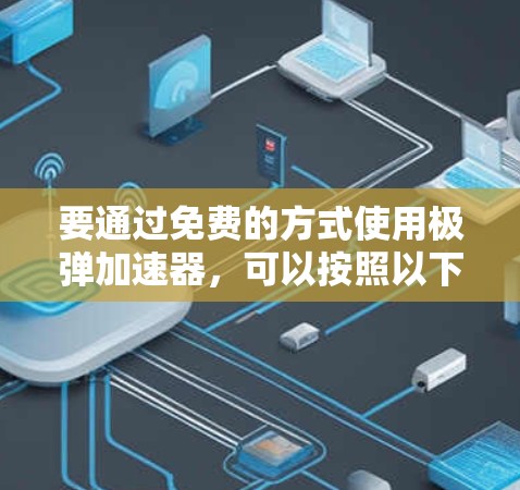 要通过免费的方式使用极弹加速器,可以按照以下步骤操作 要通过免费的方式使用极弹加速器,可以按照以下步骤操作
