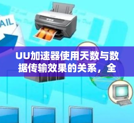 UU加速器使用天数与数据传输效果的关系,全面解析 UU加速器使用天数与数据传输效果的关系,全面解析