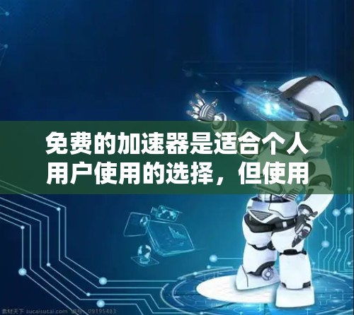 免费的加速器是适合个人用户使用的选择,但使用前需要谨慎评估自己的设备和需求。以下是一步步的建议 免费的加速器是适合个人用户使用的选择,但使用前需要谨慎评估自己的设备和需求。以下是一步步的建议