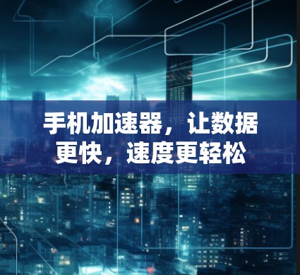 手机加速器,让数据更快,速度更轻松 手机加速器,让数据更快,速度更轻松