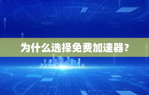 为什么选择免费加速器? 为什么选择免费加速器?