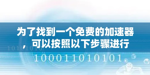 为了找到一个免费的加速器,可以按照以下步骤进行 为了找到一个免费的加速器,可以按照以下步骤进行
