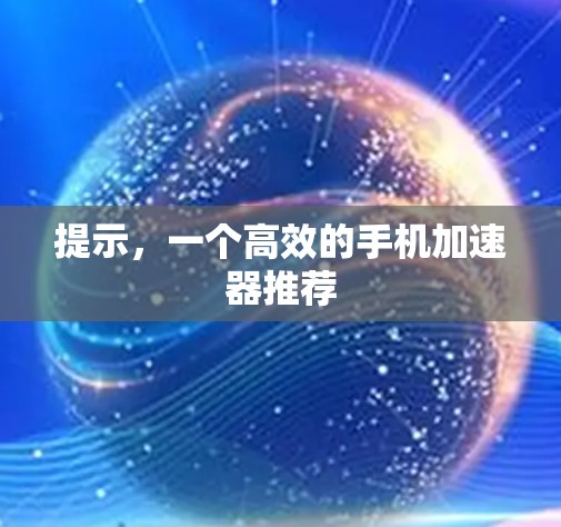 提示,一个高效的手机加速器推荐 提示,一个高效的手机加速器推荐