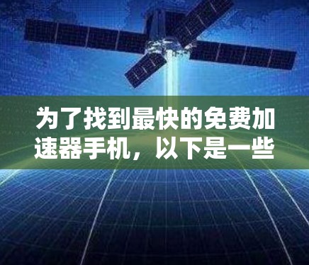 为了找到最快的免费加速器手机,以下是一些全面且详细的推荐,涵盖不同国家和地区、功能、使用限制以及适用性 为了找到最快的免费加速器手机,以下是一些全面且详细的推荐,涵盖不同国家和地区、功能、使用限制以及适用性