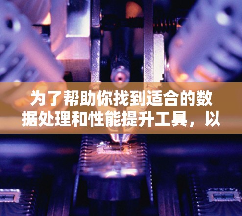 为了帮助你找到适合的数据处理和性能提升工具,以下是一些推荐的替代方案 为了帮助你找到适合的数据处理和性能提升工具,以下是一些推荐的替代方案