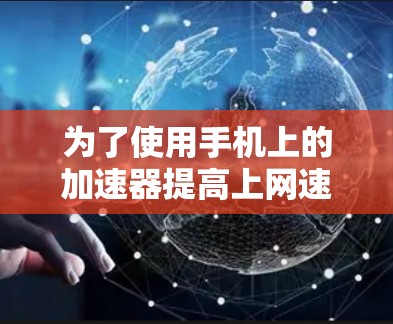 为了使用手机上的加速器提高上网速度,您可以按照以下步骤操作 为了使用手机上的加速器提高上网速度,您可以按照以下步骤操作