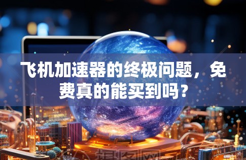 飞机加速器的终极问题,免费真的能买到吗? 飞机加速器的终极问题,免费真的能买到吗?