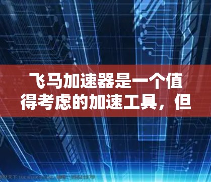 飞马加速器是一个值得考虑的加速工具,但使用是否免费或适合用户需求取决于具体情况。以下是对飞马加速器的全面分析 飞马加速器是一个值得考虑的加速工具,但使用是否免费或适合用户需求取决于具体情况。以下是对飞马加速器的全面分析
