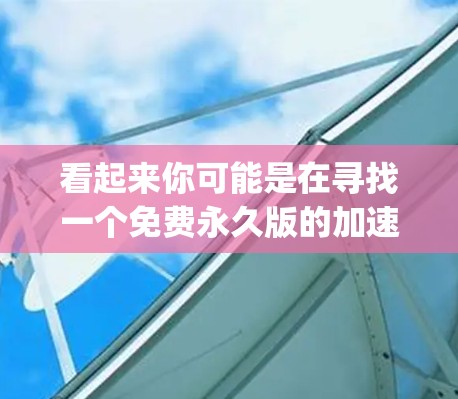 看起来你可能是在寻找一个免费永久版的加速器软件,可能叫雷轰(可能是FreeSpeed或者其他类似的名字)不过,由于雷轰这个词可能指的是某个特定的软件或网站,我需要确认一下具体是什么 看起来你可能是在寻找一个免费永久版的加速器软件,可能叫雷轰(可能是FreeSpeed或者其他类似的名字)不过,由于雷轰这个词可能指的是某个特定的软件或网站,我需要确认一下具体是什么