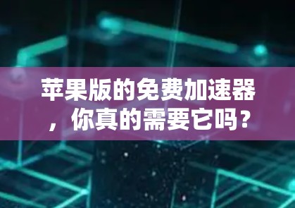 苹果版的免费加速器,你真的需要它吗? 苹果版的免费加速器,你真的需要它吗?