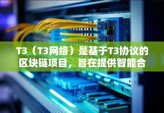 T3(T3网络)是基于T3协议的区块链项目,旨在提供智能合约和智能合约驱动的智能合约。T3网络支持多种智能合约,如智能合约、智能合约驱动的智能合约等,广泛应用于金融、供应链、零售等多个领域 T3(T3网络)是基于T3协议的区块链项目,旨在提供智能合约和智能合约驱动的智能合约。T3网络支持多种智能合约,如智能合约、智能合约驱动的智能合约等,广泛应用于金融、供应链、零售等多个领域