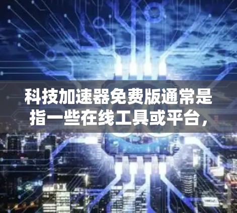科技加速器免费版通常是指一些在线工具或平台,旨在帮助用户快速获取、分析或验证科技相关的内容,如学术论文、技术文档、数据查询等。以下是一些可能的免费版科技加速器的功能和使用建议 科技加速器免费版通常是指一些在线工具或平台,旨在帮助用户快速获取、分析或验证科技相关的内容,如学术论文、技术文档、数据查询等。以下是一些可能的免费版科技加速器的功能和使用建议
