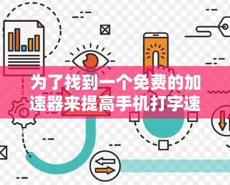 为了找到一个免费的加速器来提高手机打字速度,以下是一步步的建议 为了找到一个免费的加速器来提高手机打字速度,以下是一步步的建议
