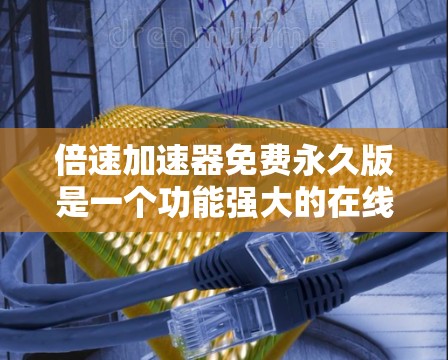 倍速加速器免费永久版是一个功能强大的在线加速工具,允许用户永久使用,无需付费。以下是对其详细的信息 倍速加速器免费永久版是一个功能强大的在线加速工具,允许用户永久使用,无需付费。以下是对其详细的信息