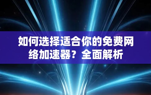 如何选择适合你的免费网络加速器?全面解析 如何选择适合你的免费网络加速器?全面解析