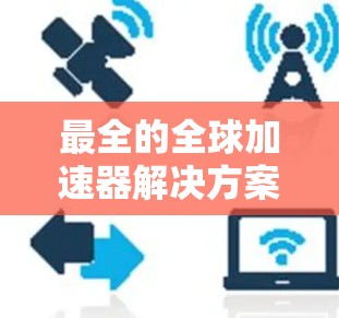 最全的全球加速器解决方案 最全的全球加速器解决方案