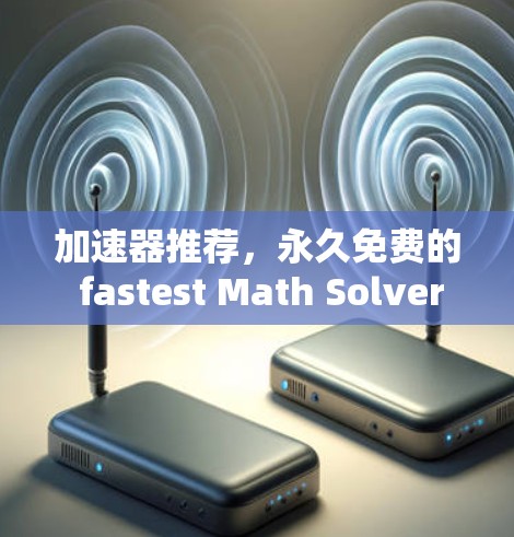 加速器推荐,永久免费的 fastest Math Solver 加速器推荐,永久免费的 fastest Math Solver